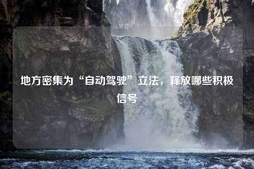 地方密集为“自动驾驶”立法，释放哪些积极信号